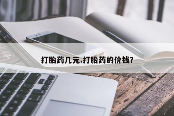 流产药使用打胎药几元.打胎药的价钱？