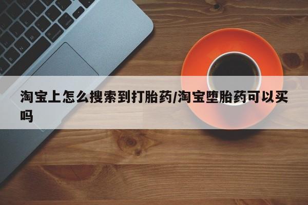 流产药使用淘宝上怎么搜索到打胎药/淘宝堕胎药可以买吗