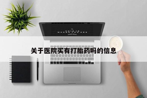 流产药使用关于医院买有打胎药吗的信息