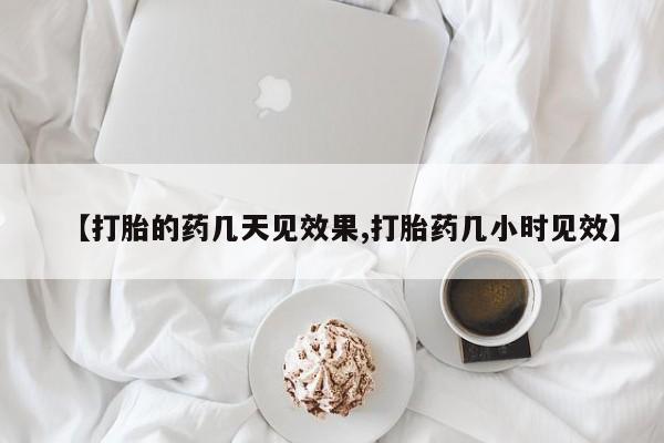流产药使用【打胎的药几天见效果,打胎药几小时见效】