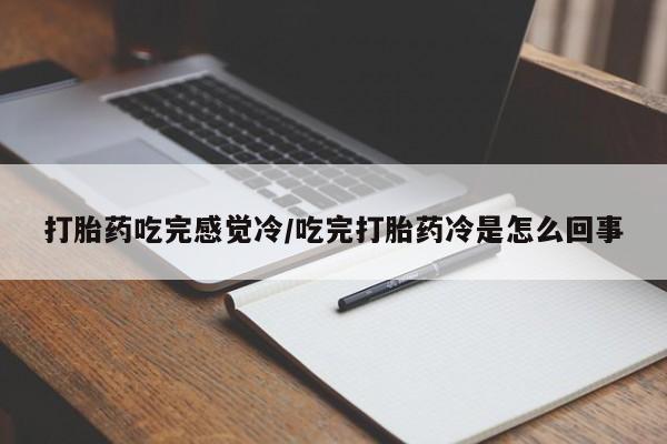流产药使用打胎药吃完感觉冷/吃完打胎药冷是怎么回事