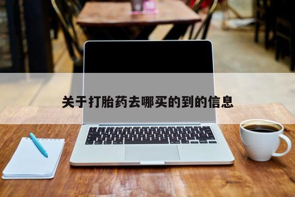 流产药使用关于打胎药去哪买的到的信息