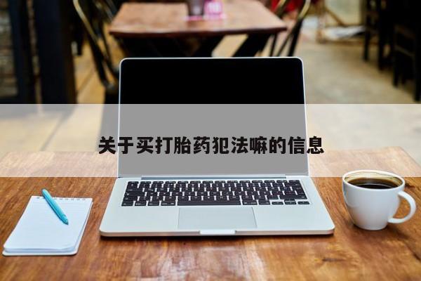 流产药使用关于买打胎药犯法嘛的信息