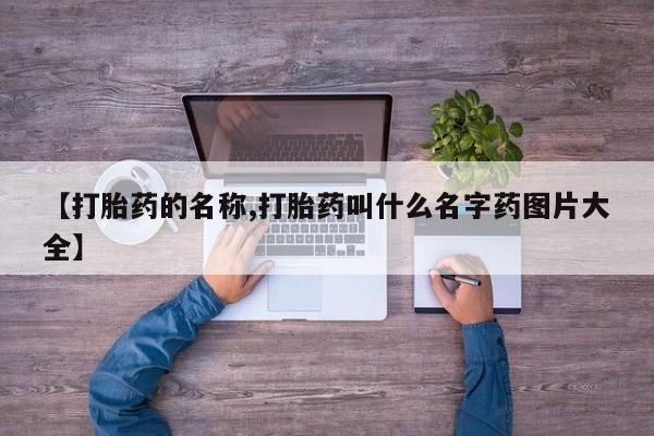 流产药使用【打胎药的名称,打胎药叫什么名字药图片大全】