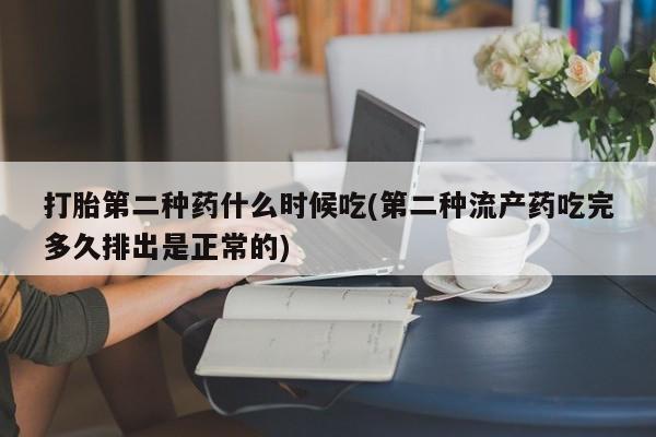 流产药使用打胎第二种药什么时候吃(第二种流产药吃完多久排出是正常的)