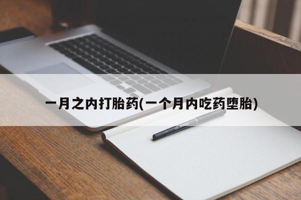 流产药使用一月之内打胎药(一个月内吃药堕胎)