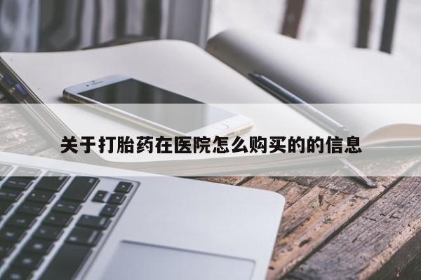 流产药使用关于打胎药在医院怎么购买的的信息