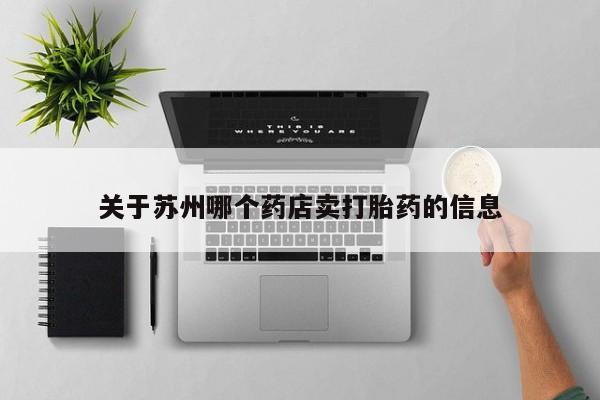 流产药使用关于苏州哪个药店卖打胎药的信息