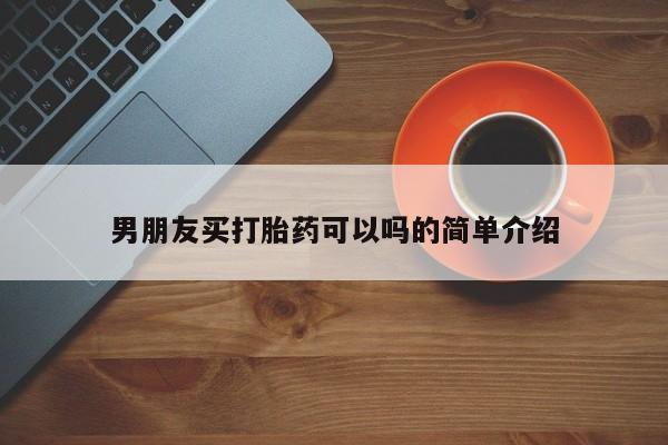 流产药使用男朋友买打胎药可以吗的简单介绍