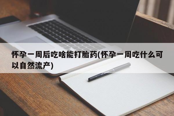 流产药使用怀孕一周后吃啥能打胎药(怀孕一周吃什么可以自然流产)