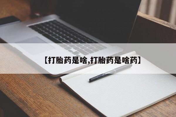 流产药使用【打胎药是啥,打胎药是啥药】