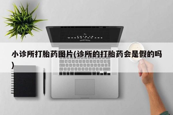 流产药使用小诊所打胎药图片(诊所的打胎药会是假的吗)