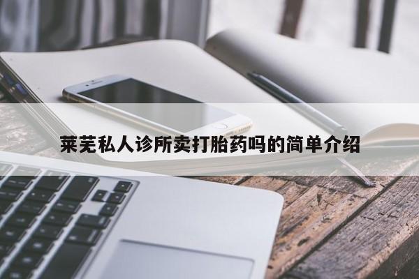 流产药使用莱芜私人诊所卖打胎药吗的简单介绍