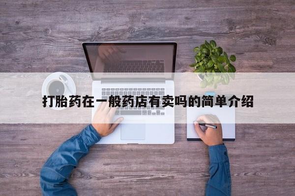 流产药使用打胎药在一般药店有卖吗的简单介绍