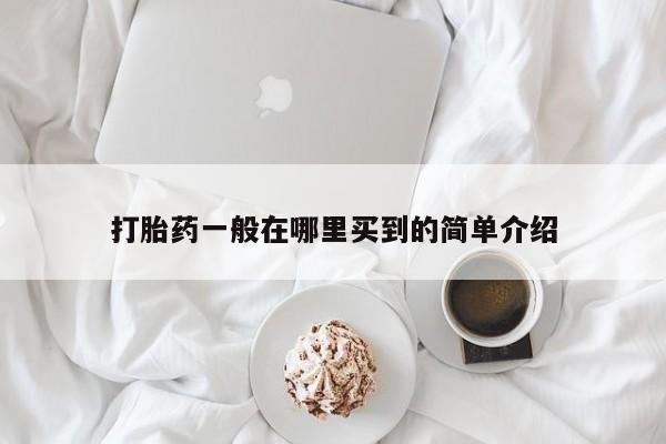 流产药使用打胎药一般在哪里买到的简单介绍
