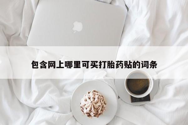 流产药使用包含网上哪里可买打胎药贴的词条