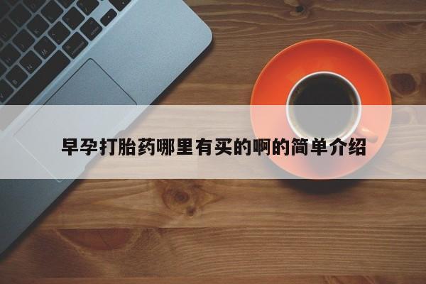 流产药使用早孕打胎药哪里有买的啊的简单介绍