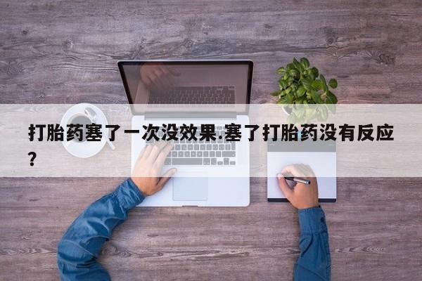 流产药使用打胎药塞了一次没效果.塞了打胎药没有反应？