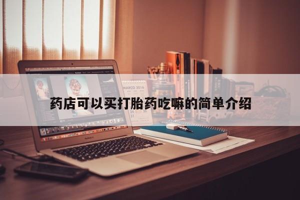 流产药使用药店可以买打胎药吃嘛的简单介绍