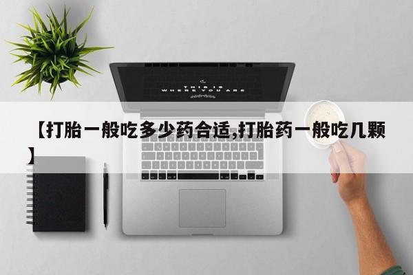 流产药使用【打胎一般吃多少药合适,打胎药一般吃几颗】