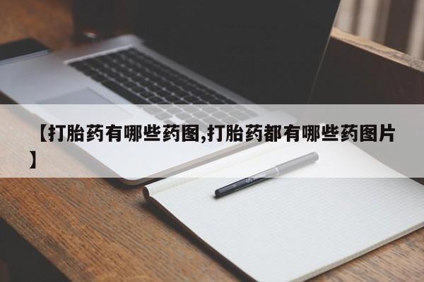 流产药使用【打胎药有哪些药图,打胎药都有哪些药图片】