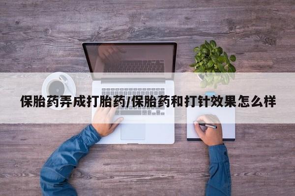 流产药使用保胎药弄成打胎药/保胎药和打针效果怎么样