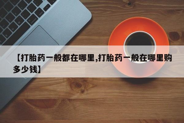 流产药使用【打胎药一般都在哪里,打胎药一般在哪里购多少钱】